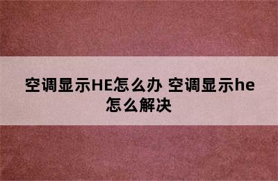 空调显示HE怎么办 空调显示he怎么解决